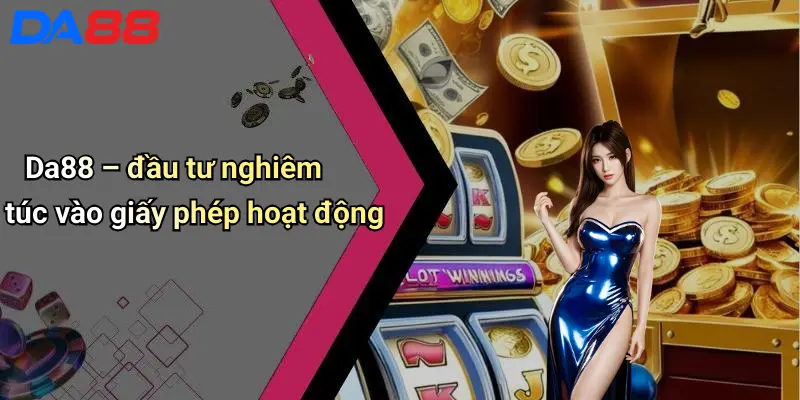 Da88 – đầu tư nghiêm túc vào giấy phép hoạt động